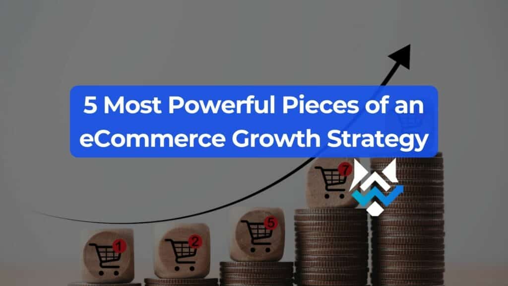 5 Most Powerful Pieces of an eCommerce Growth Strategy