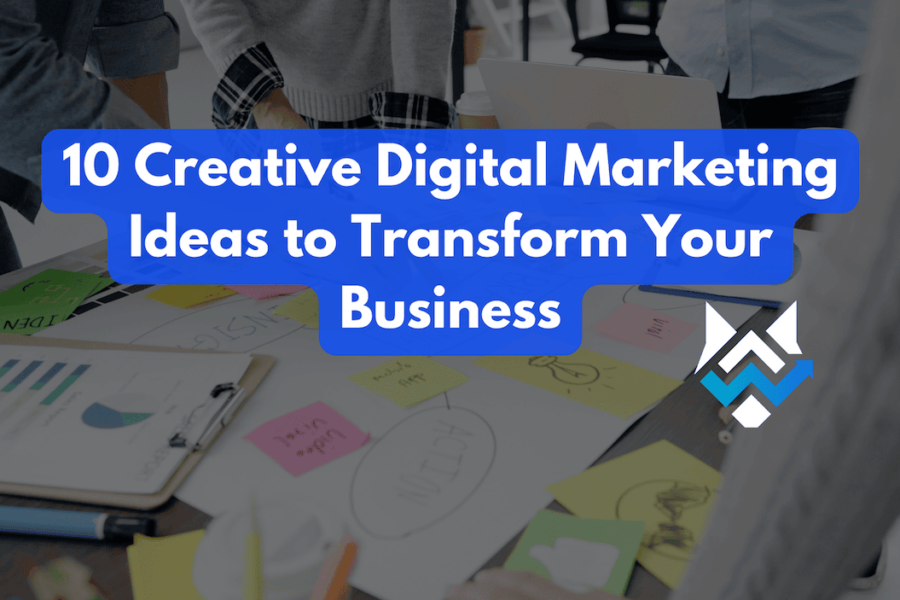 10 Creative Digital Marketing Ideas to Transform Your Business